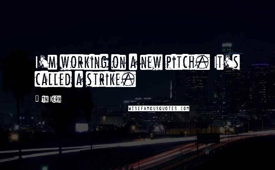 Jim Kern Quotes: I'm working on a new pitch. It's called a strike.