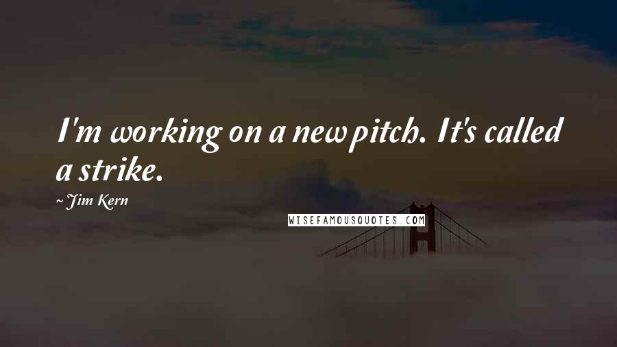 Jim Kern Quotes: I'm working on a new pitch. It's called a strike.