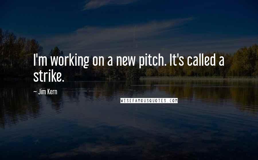 Jim Kern Quotes: I'm working on a new pitch. It's called a strike.