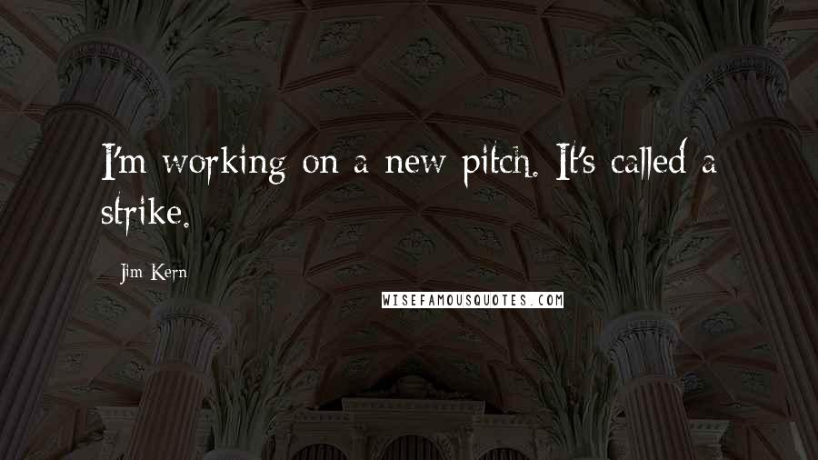 Jim Kern Quotes: I'm working on a new pitch. It's called a strike.