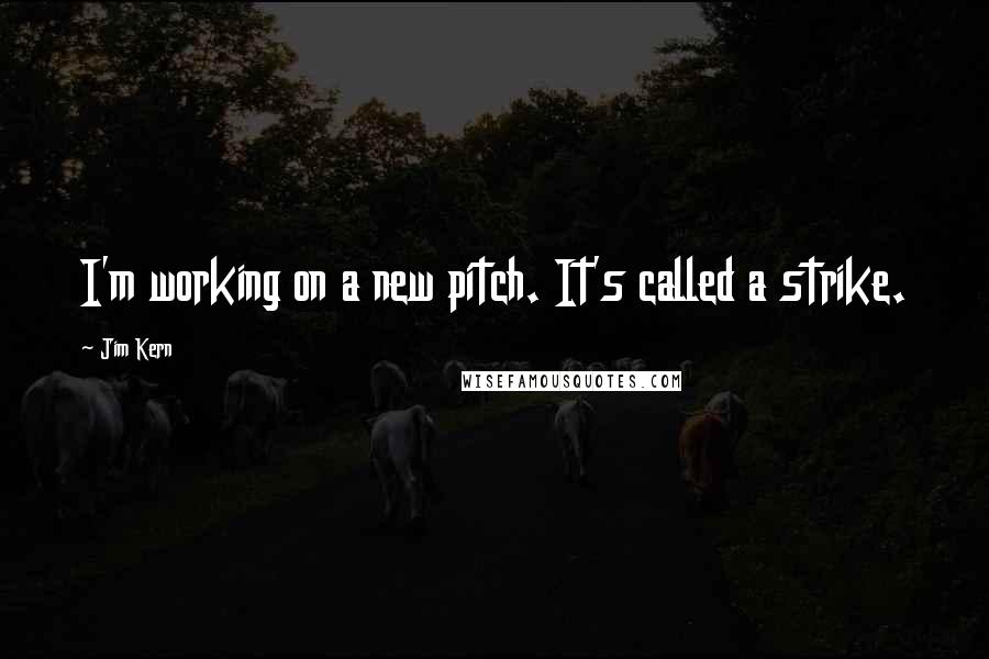 Jim Kern Quotes: I'm working on a new pitch. It's called a strike.