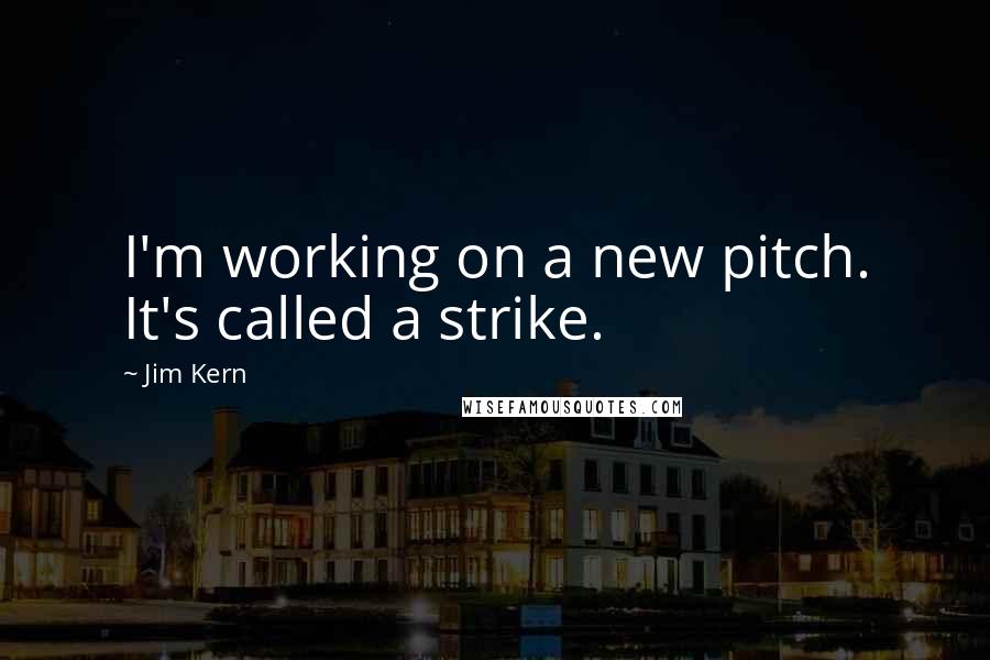 Jim Kern Quotes: I'm working on a new pitch. It's called a strike.