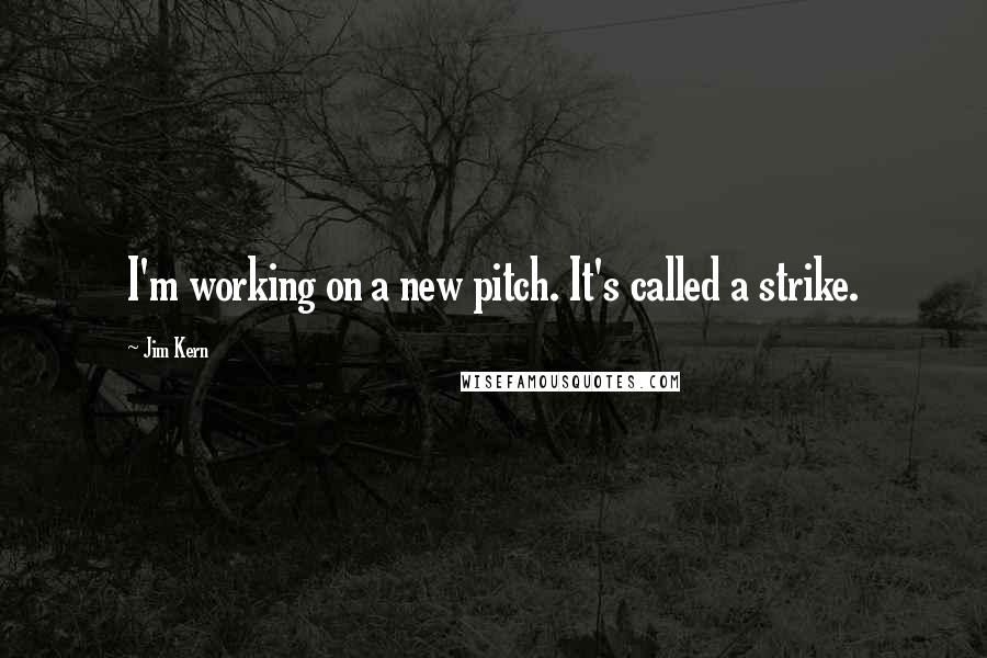 Jim Kern Quotes: I'm working on a new pitch. It's called a strike.