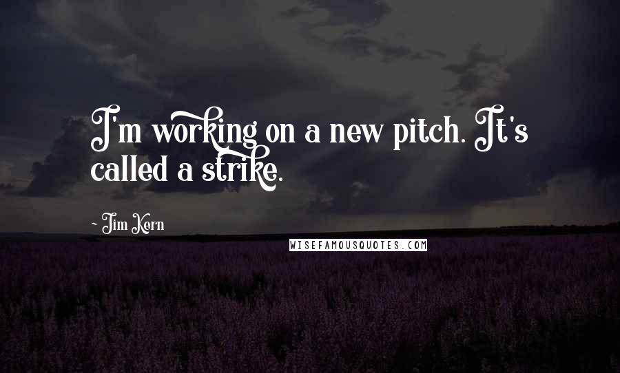 Jim Kern Quotes: I'm working on a new pitch. It's called a strike.