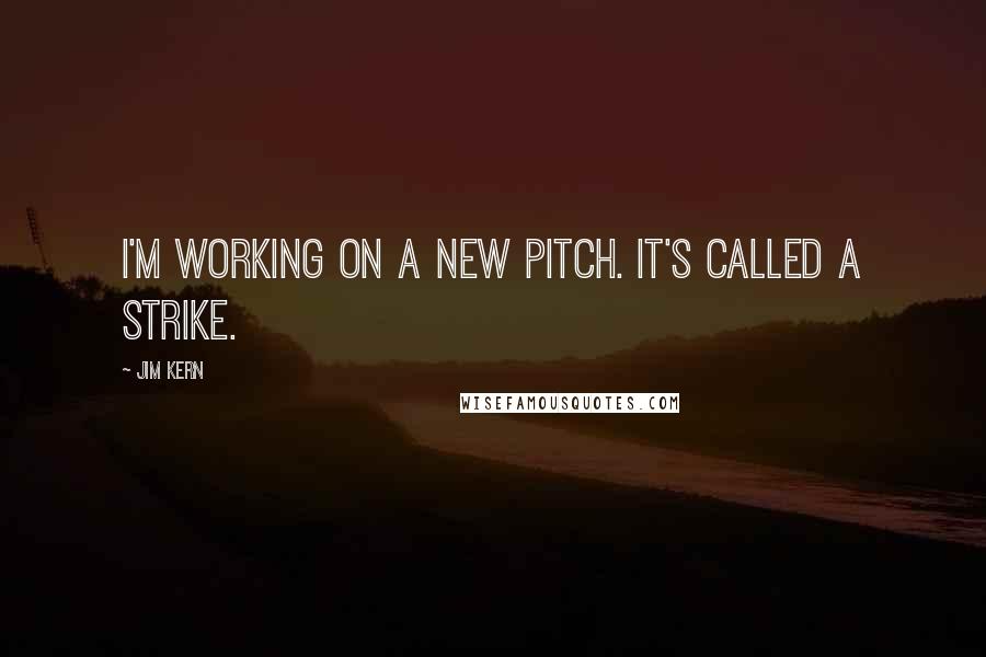 Jim Kern Quotes: I'm working on a new pitch. It's called a strike.