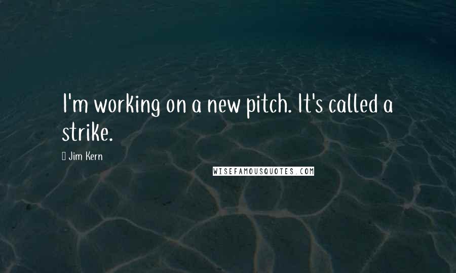 Jim Kern Quotes: I'm working on a new pitch. It's called a strike.