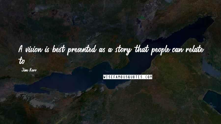 Jim Kerr Quotes: A vision is best presented as a story that people can relate to.