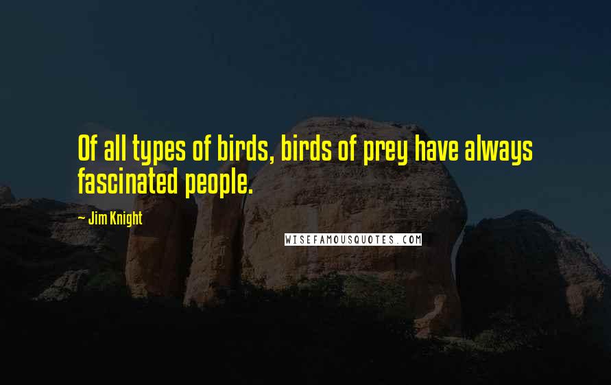 Jim Knight Quotes: Of all types of birds, birds of prey have always fascinated people.
