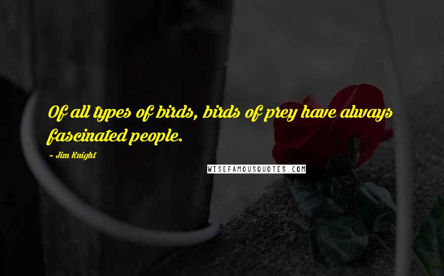 Jim Knight Quotes: Of all types of birds, birds of prey have always fascinated people.