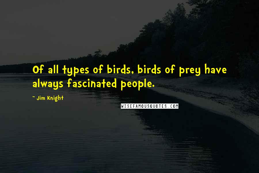 Jim Knight Quotes: Of all types of birds, birds of prey have always fascinated people.