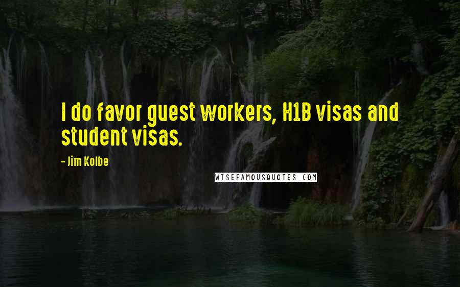 Jim Kolbe Quotes: I do favor guest workers, H1B visas and student visas.