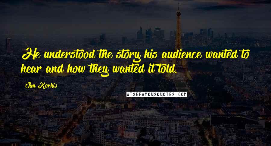 Jim Korkis Quotes: He understood the story his audience wanted to hear and how they wanted it told.