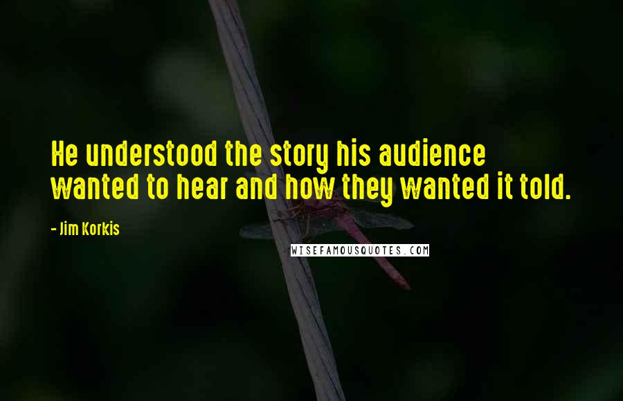 Jim Korkis Quotes: He understood the story his audience wanted to hear and how they wanted it told.