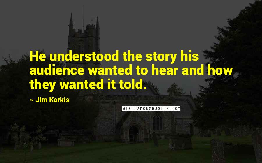 Jim Korkis Quotes: He understood the story his audience wanted to hear and how they wanted it told.