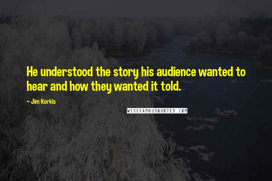 Jim Korkis Quotes: He understood the story his audience wanted to hear and how they wanted it told.