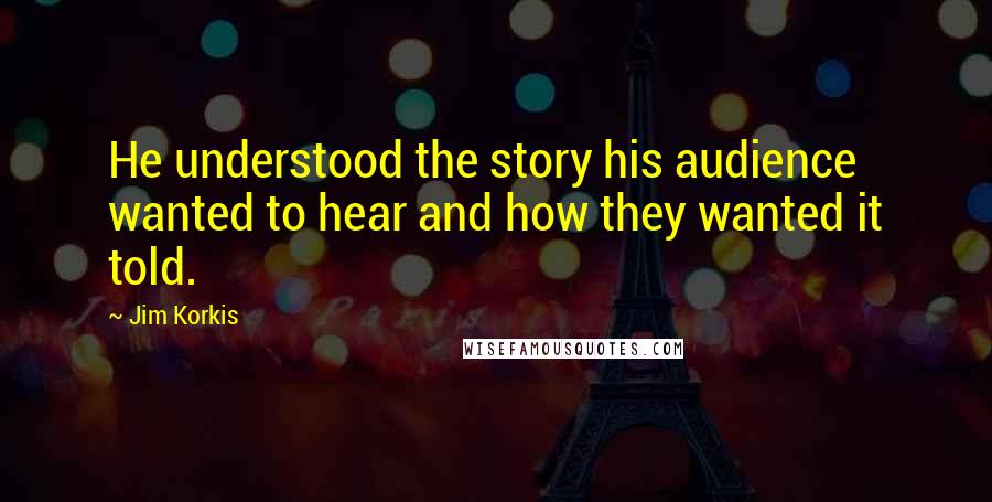 Jim Korkis Quotes: He understood the story his audience wanted to hear and how they wanted it told.