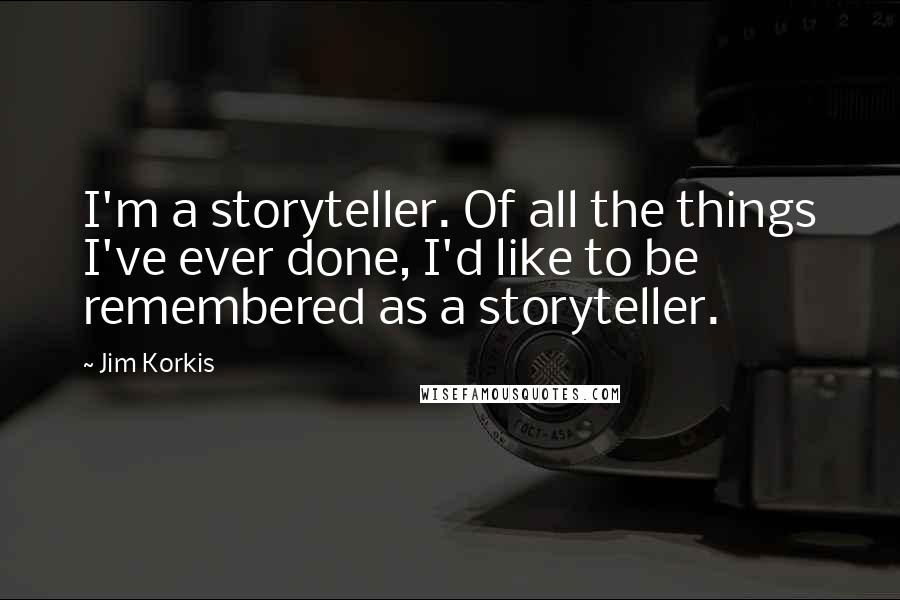 Jim Korkis Quotes: I'm a storyteller. Of all the things I've ever done, I'd like to be remembered as a storyteller.