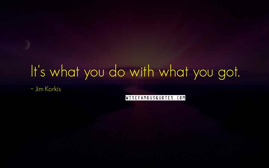 Jim Korkis Quotes: It's what you do with what you got.