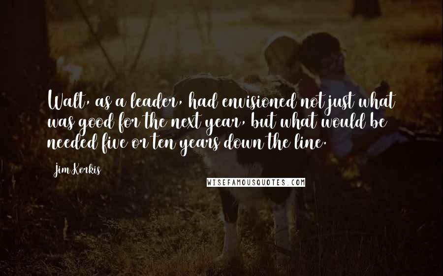 Jim Korkis Quotes: Walt, as a leader, had envisioned not just what was good for the next year, but what would be needed five or ten years down the line.