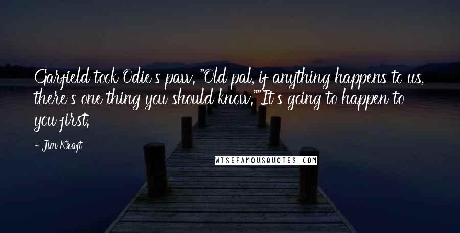 Jim Kraft Quotes: Garfield took Odie's paw. "Old pal, if anything happens to us, there's one thing you should know.""It's going to happen to you first.