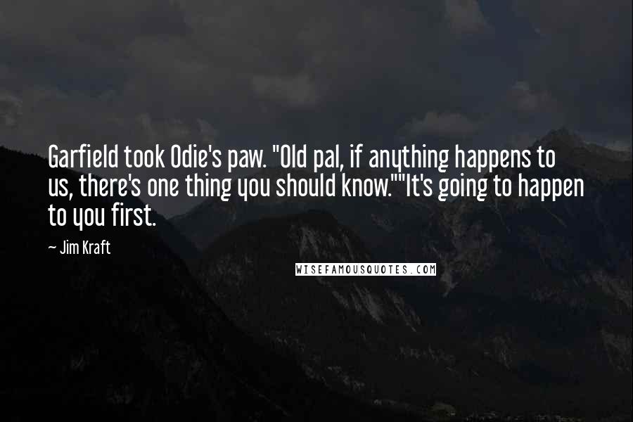 Jim Kraft Quotes: Garfield took Odie's paw. "Old pal, if anything happens to us, there's one thing you should know.""It's going to happen to you first.