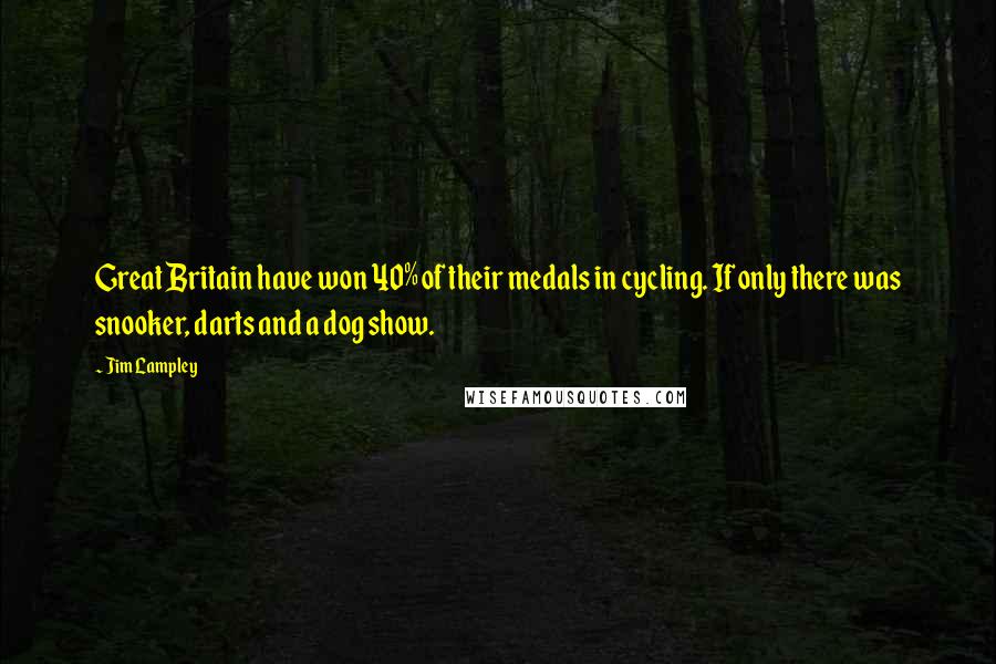 Jim Lampley Quotes: Great Britain have won 40% of their medals in cycling. If only there was snooker, darts and a dog show.