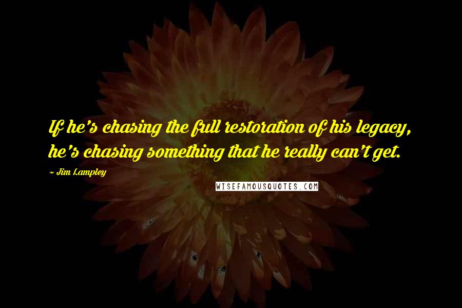 Jim Lampley Quotes: If he's chasing the full restoration of his legacy, he's chasing something that he really can't get.