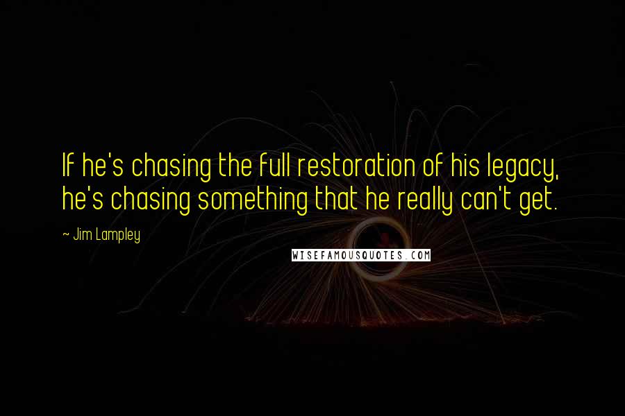 Jim Lampley Quotes: If he's chasing the full restoration of his legacy, he's chasing something that he really can't get.