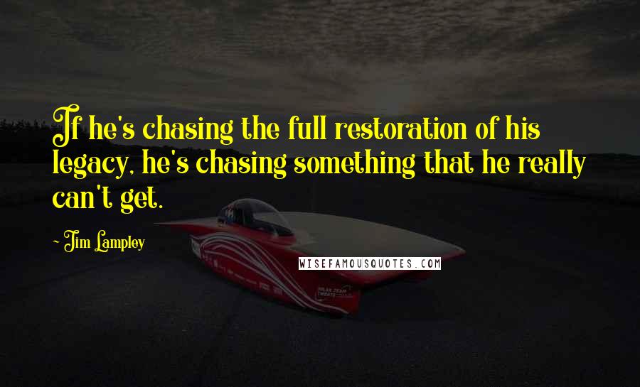 Jim Lampley Quotes: If he's chasing the full restoration of his legacy, he's chasing something that he really can't get.