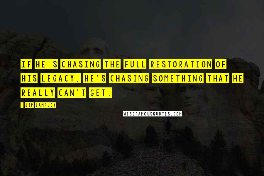 Jim Lampley Quotes: If he's chasing the full restoration of his legacy, he's chasing something that he really can't get.