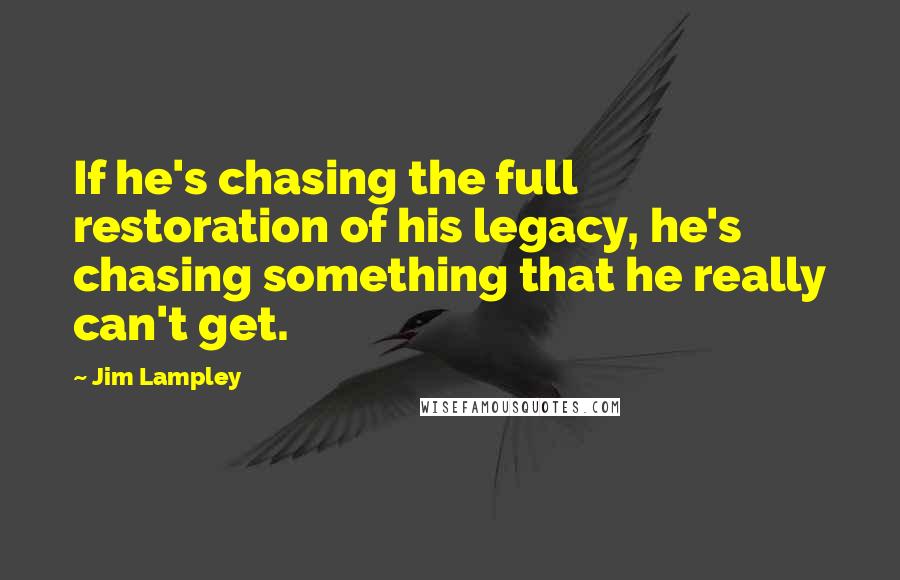 Jim Lampley Quotes: If he's chasing the full restoration of his legacy, he's chasing something that he really can't get.