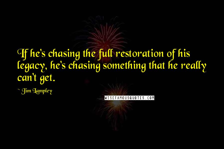 Jim Lampley Quotes: If he's chasing the full restoration of his legacy, he's chasing something that he really can't get.