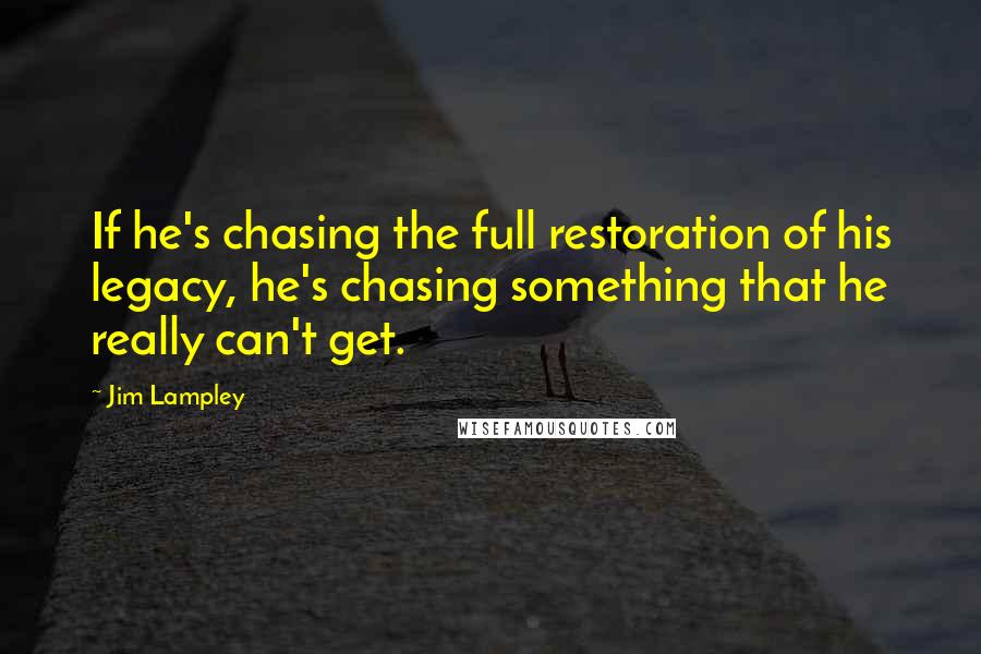 Jim Lampley Quotes: If he's chasing the full restoration of his legacy, he's chasing something that he really can't get.