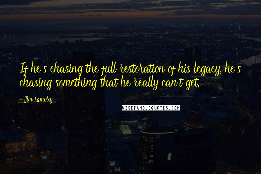 Jim Lampley Quotes: If he's chasing the full restoration of his legacy, he's chasing something that he really can't get.