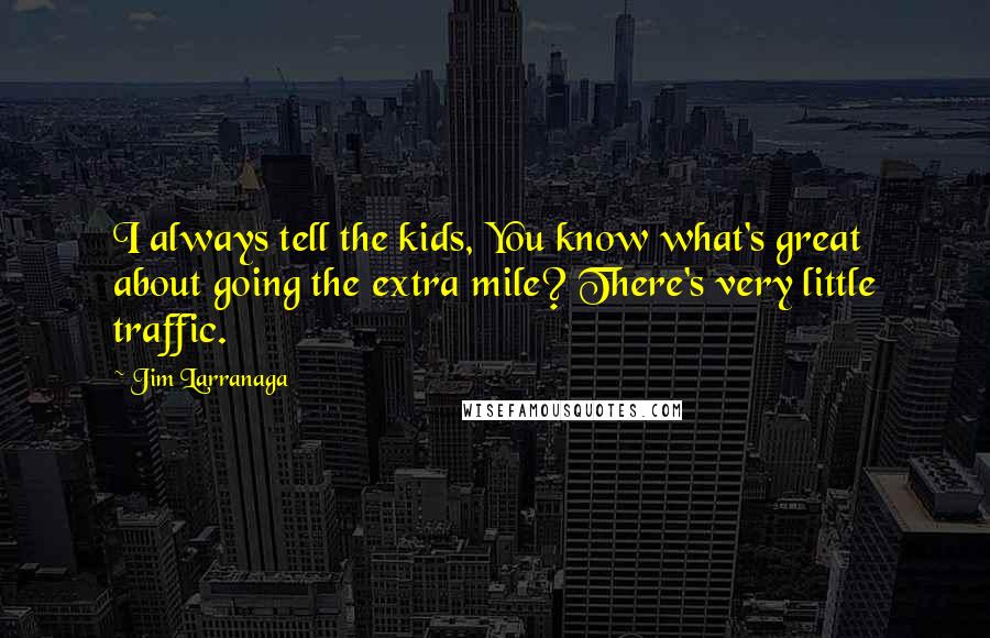 Jim Larranaga Quotes: I always tell the kids, You know what's great about going the extra mile? There's very little traffic.