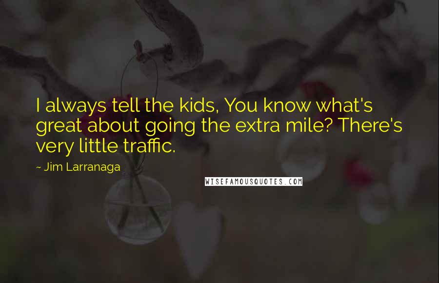 Jim Larranaga Quotes: I always tell the kids, You know what's great about going the extra mile? There's very little traffic.