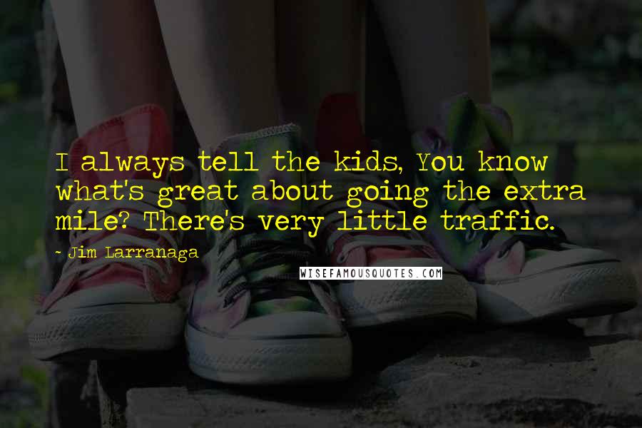 Jim Larranaga Quotes: I always tell the kids, You know what's great about going the extra mile? There's very little traffic.