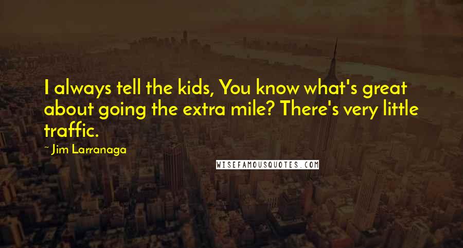 Jim Larranaga Quotes: I always tell the kids, You know what's great about going the extra mile? There's very little traffic.