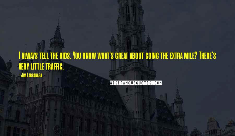 Jim Larranaga Quotes: I always tell the kids, You know what's great about going the extra mile? There's very little traffic.