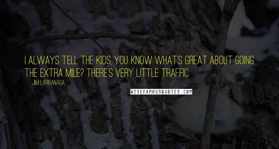 Jim Larranaga Quotes: I always tell the kids, You know what's great about going the extra mile? There's very little traffic.