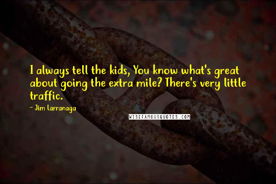 Jim Larranaga Quotes: I always tell the kids, You know what's great about going the extra mile? There's very little traffic.