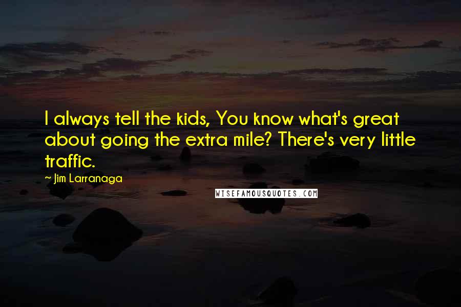 Jim Larranaga Quotes: I always tell the kids, You know what's great about going the extra mile? There's very little traffic.