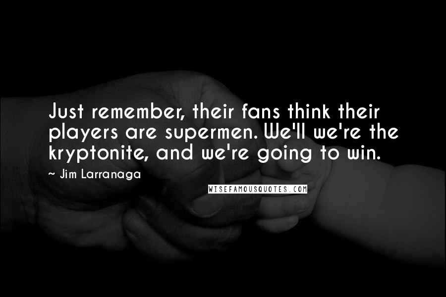 Jim Larranaga Quotes: Just remember, their fans think their players are supermen. We'll we're the kryptonite, and we're going to win.