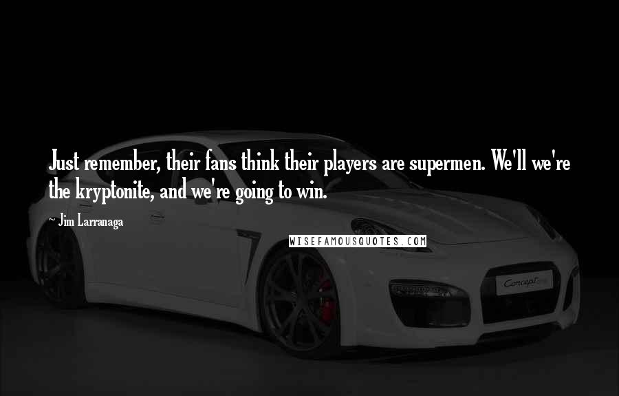 Jim Larranaga Quotes: Just remember, their fans think their players are supermen. We'll we're the kryptonite, and we're going to win.
