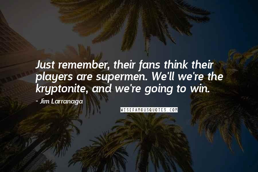 Jim Larranaga Quotes: Just remember, their fans think their players are supermen. We'll we're the kryptonite, and we're going to win.