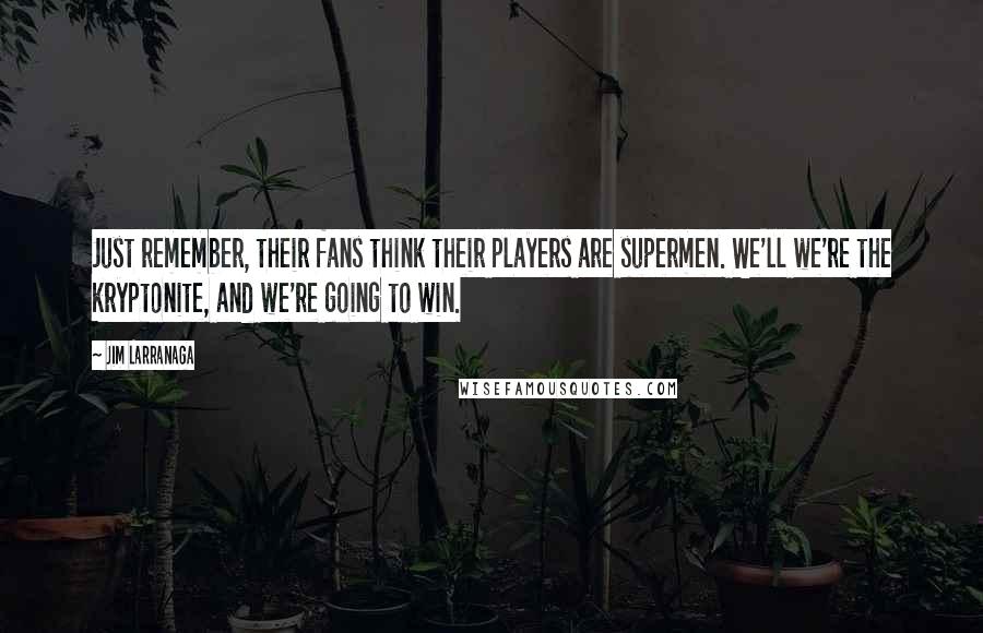 Jim Larranaga Quotes: Just remember, their fans think their players are supermen. We'll we're the kryptonite, and we're going to win.