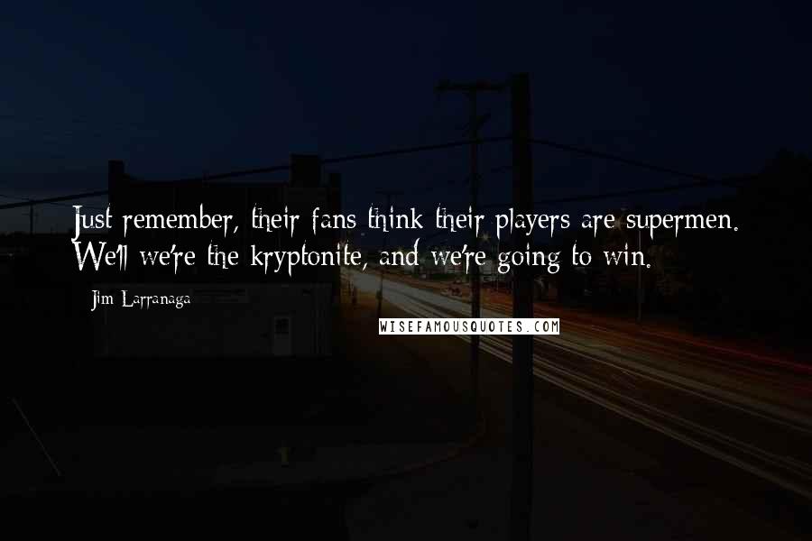 Jim Larranaga Quotes: Just remember, their fans think their players are supermen. We'll we're the kryptonite, and we're going to win.