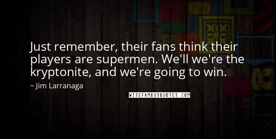 Jim Larranaga Quotes: Just remember, their fans think their players are supermen. We'll we're the kryptonite, and we're going to win.