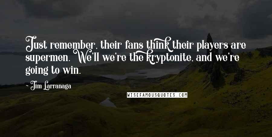 Jim Larranaga Quotes: Just remember, their fans think their players are supermen. We'll we're the kryptonite, and we're going to win.