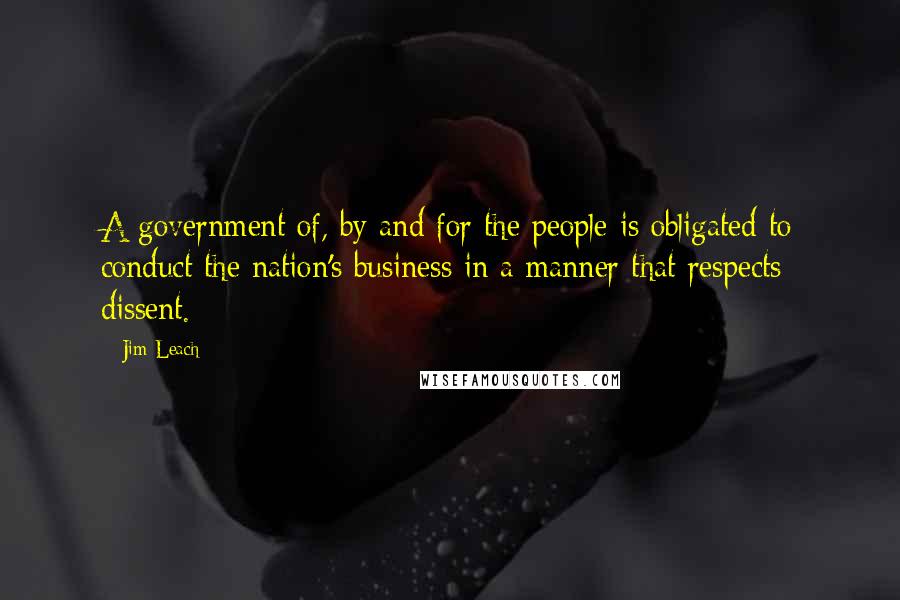 Jim Leach Quotes: A government of, by and for the people is obligated to conduct the nation's business in a manner that respects dissent.